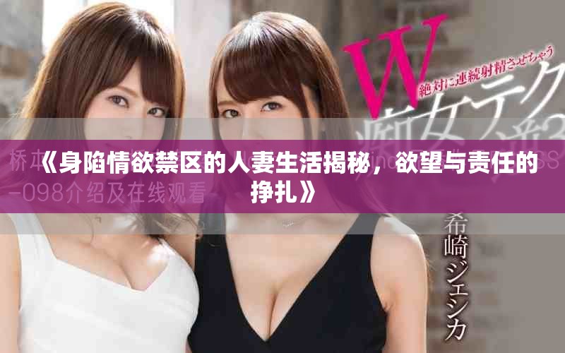 《身陷情欲禁区的人妻生活揭秘，欲望与责任的挣扎》