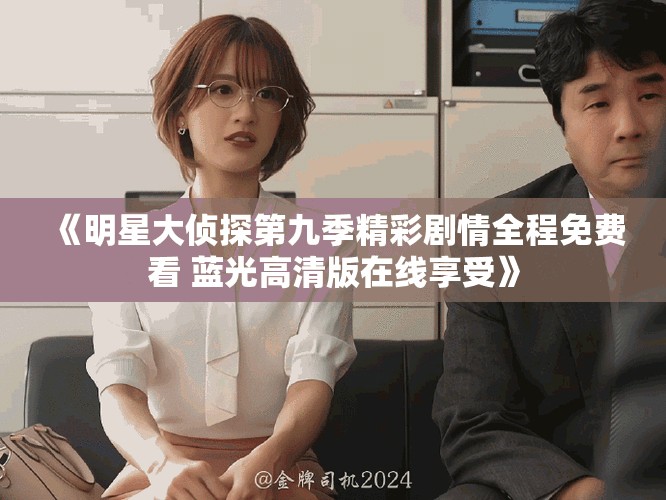 《明星大侦探第九季精彩剧情全程免费看 蓝光高清版在线享受》