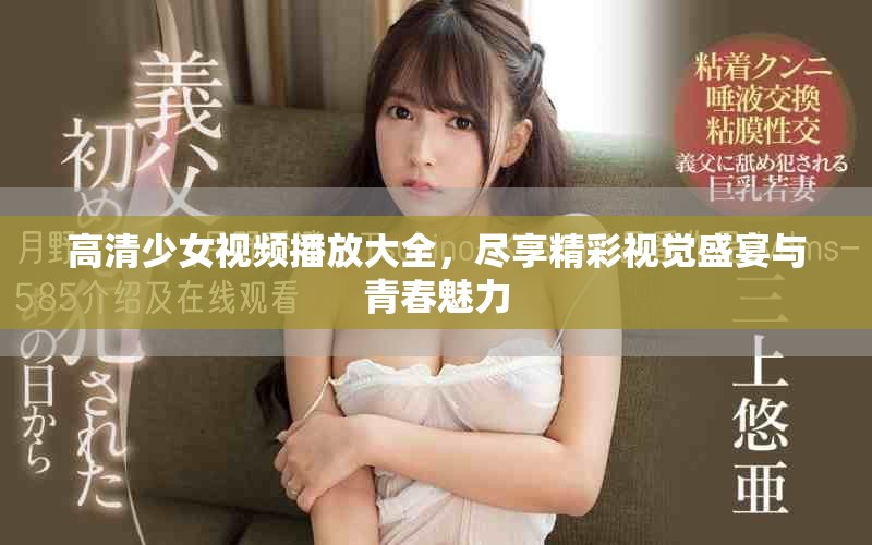 高清少女视频播放大全，尽享精彩视觉盛宴与青春魅力