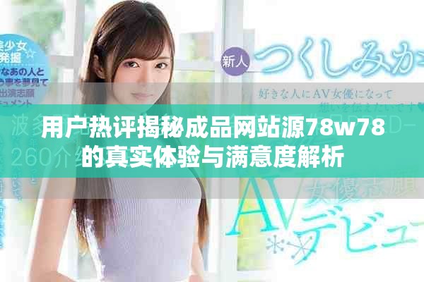 用户热评揭秘成品网站源78w78的真实体验与满意度解析