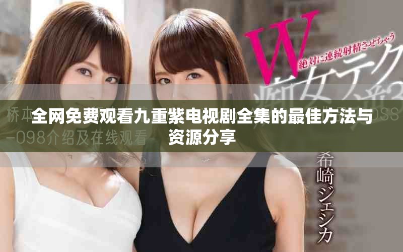 全网免费观看九重紫电视剧全集的最佳方法与资源分享