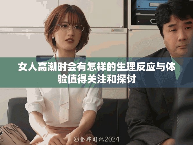 女人高潮时会有怎样的生理反应与体验值得关注和探讨