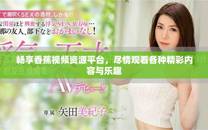 畅享香蕉视频资源平台，尽情观看各种精彩内容与乐趣