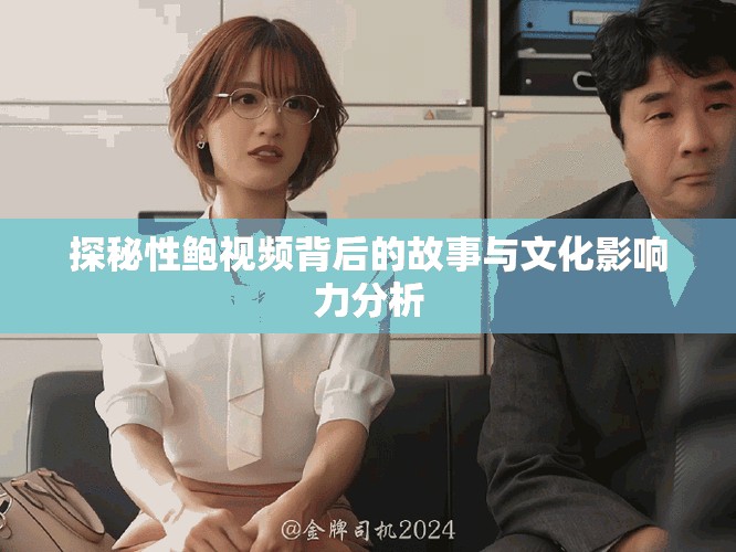 探秘性鲍视频背后的故事与文化影响力分析