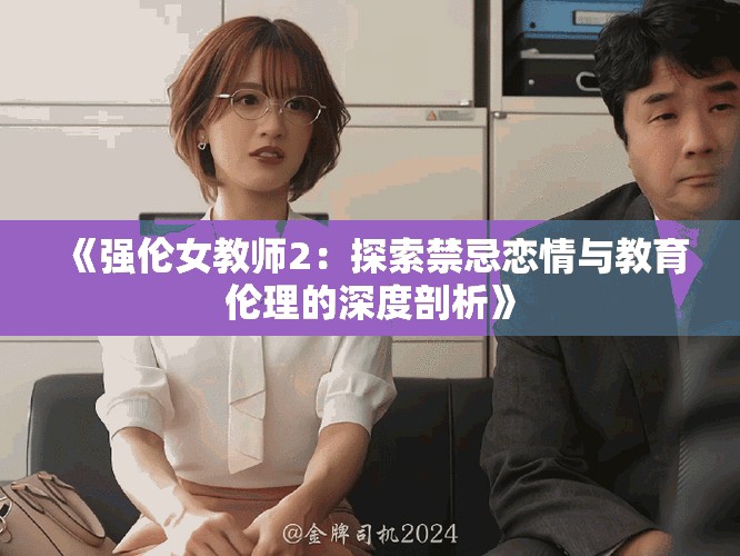 《强伦女教师2：探索禁忌恋情与教育伦理的深度剖析》