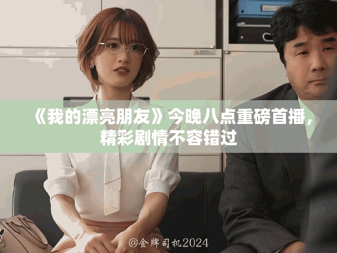 《我的漂亮朋友》今晚八点重磅首播，精彩剧情不容错过