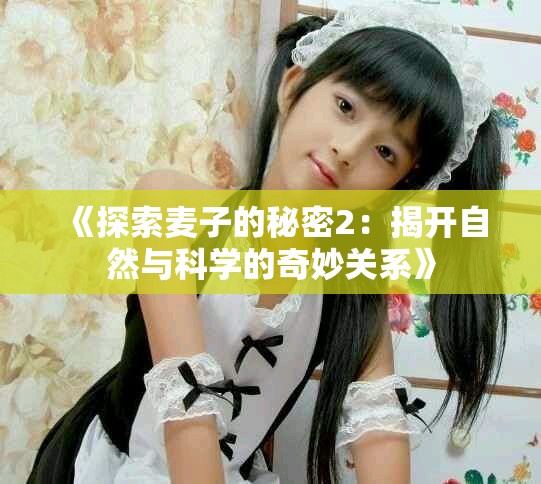 《探索麦子的秘密2：揭开自然与科学的奇妙关系》