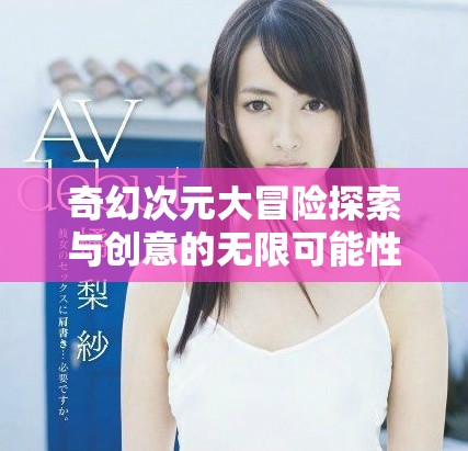 奇幻次元大冒险探索与创意的无限可能性