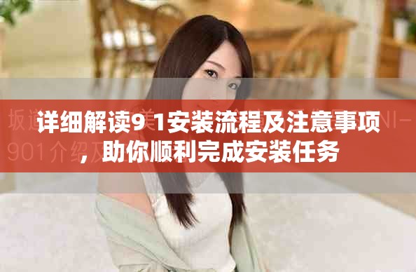 详细解读9 1安装流程及注意事项，助你顺利完成安装任务