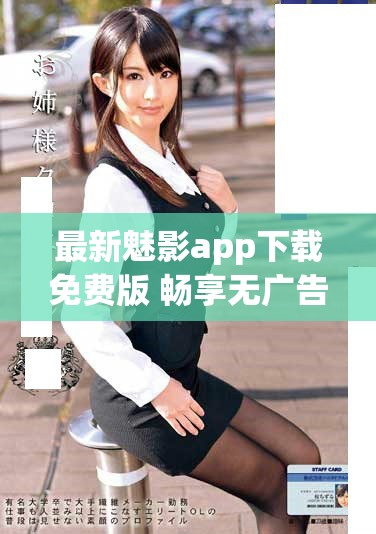 最新魅影app下载免费版 畅享无广告高品质视频体验