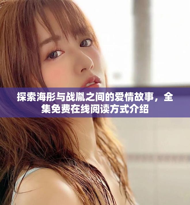 探索海彤与战胤之间的爱情故事，全集免费在线阅读方式介绍