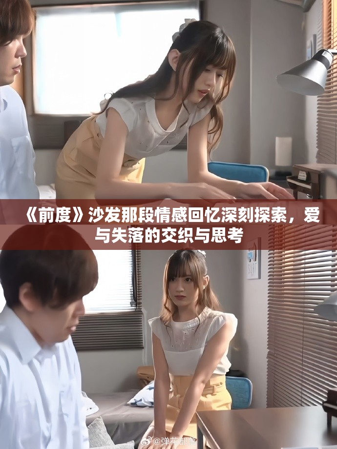 《前度》沙发那段情感回忆深刻探索，爱与失落的交织与思考