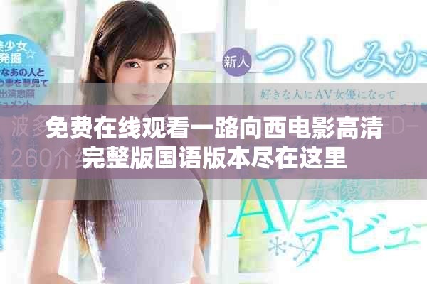 免费在线观看一路向西电影高清完整版国语版本尽在这里