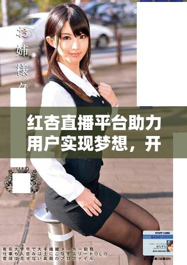 红杏直播平台助力用户实现梦想，开启全新互动体验