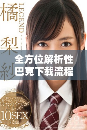 全方位解析性巴克下载流程与注意事项让你轻松掌握使用技巧