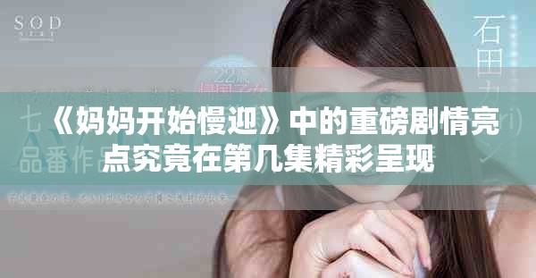 《妈妈开始慢迎》中的重磅剧情亮点究竟在第几集精彩呈现