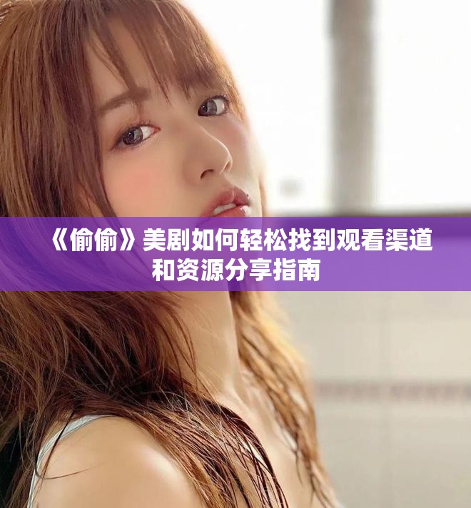 《偷偷》美剧如何轻松找到观看渠道和资源分享指南