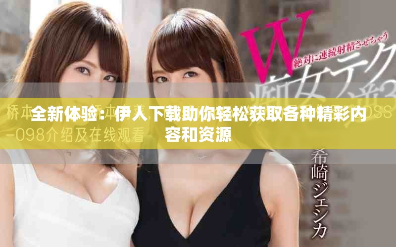 全新体验：伊人下载助你轻松获取各种精彩内容和资源