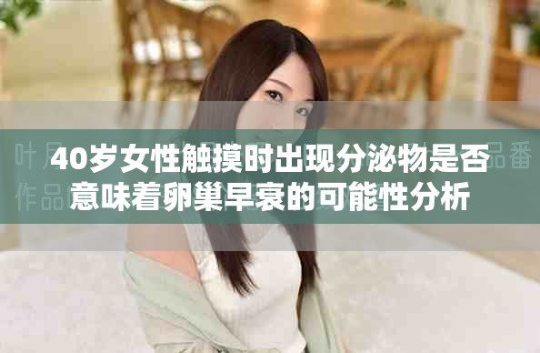40岁女性触摸时出现分泌物是否意味着卵巢早衰的可能性分析