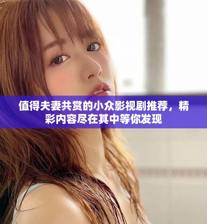 值得夫妻共赏的小众影视剧推荐，精彩内容尽在其中等你发现