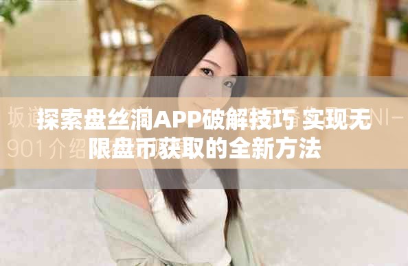 探索盘丝洞APP破解技巧 实现无限盘币获取的全新方法