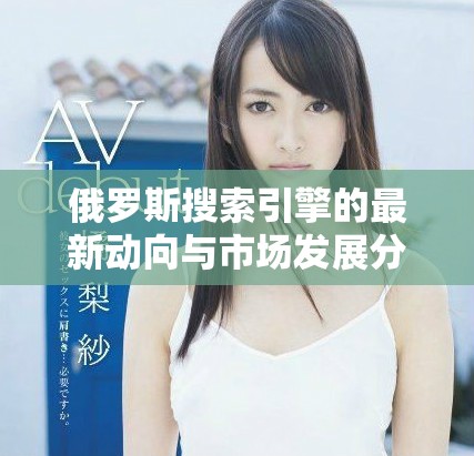 俄罗斯搜索引擎的最新动向与市场发展分析研究报告