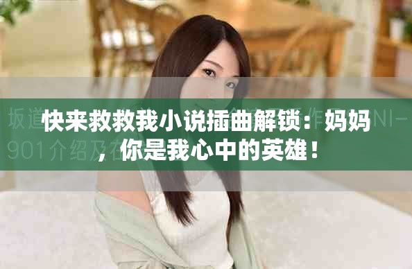 快来救救我小说插曲解锁：妈妈，你是我心中的英雄！