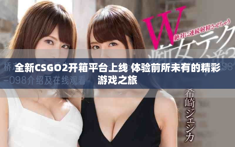 全新CSGO2开箱平台上线 体验前所未有的精彩游戏之旅