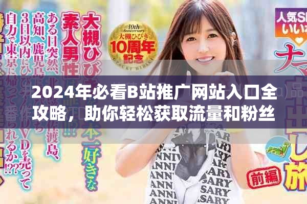2024年必看B站推广网站入口全攻略，助你轻松获取流量和粉丝