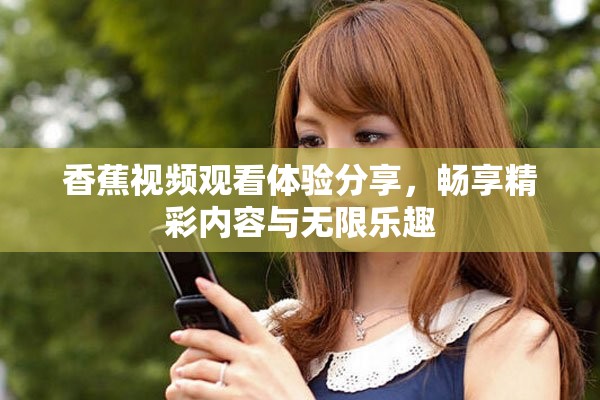 香蕉视频观看体验分享，畅享精彩内容与无限乐趣