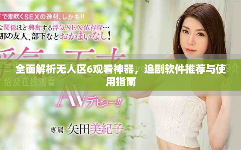 全面解析无人区6观看神器，追剧软件推荐与使用指南