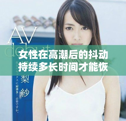 女性在高潮后的抖动持续多长时间才能恢复正常状态