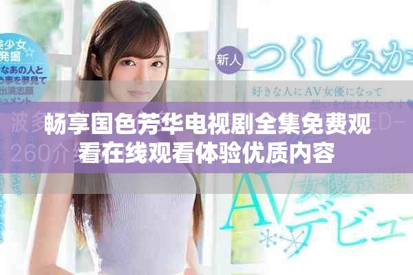 畅享国色芳华电视剧全集免费观看在线观看体验优质内容