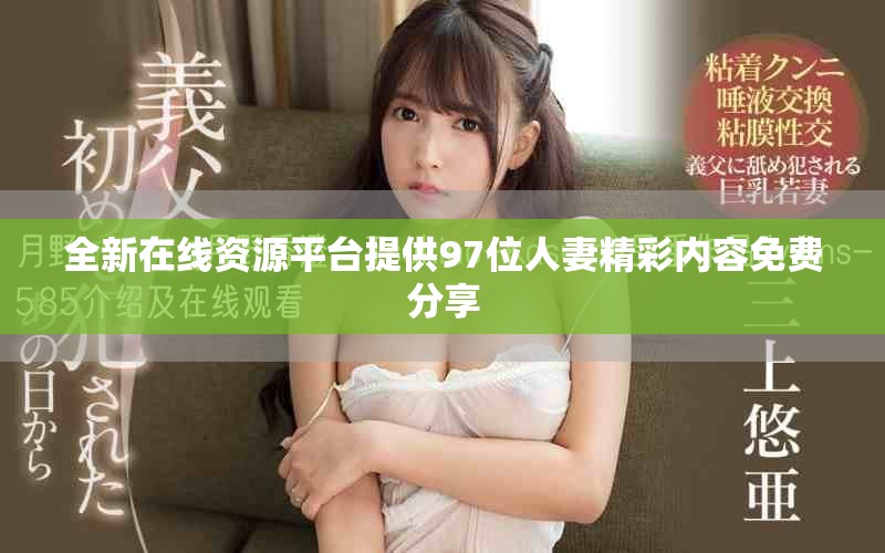 全新在线资源平台提供97位人妻精彩内容免费分享