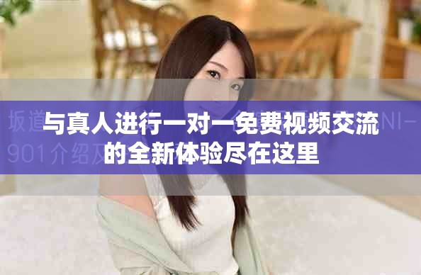 与真人进行一对一免费视频交流的全新体验尽在这里