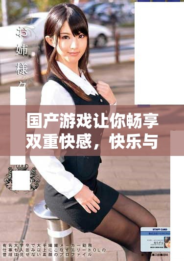 国产游戏让你畅享双重快感，快乐与舒适并存的体验解析