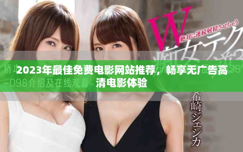 2023年最佳免费电影网站推荐，畅享无广告高清电影体验