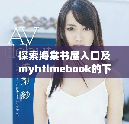 探索海棠书屋入口及myhtlmebook的下载方式和使用指南