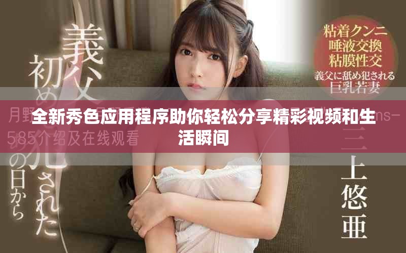 全新秀色应用程序助你轻松分享精彩视频和生活瞬间