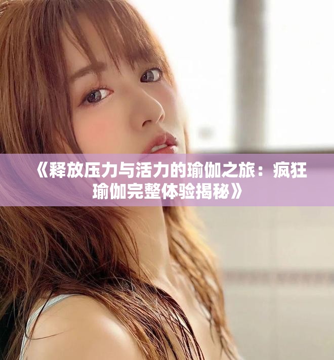 《释放压力与活力的瑜伽之旅：疯狂瑜伽完整体验揭秘》
