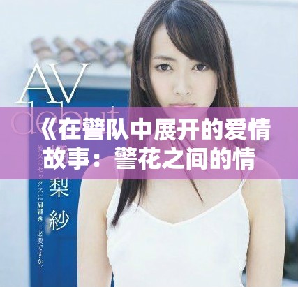 《在警队中展开的爱情故事：警花之间的情感交流与成长》