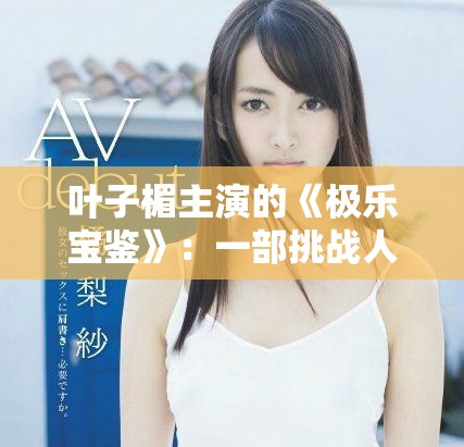 叶子楣主演的《极乐宝鉴》：一部挑战人性与道德的经典之作