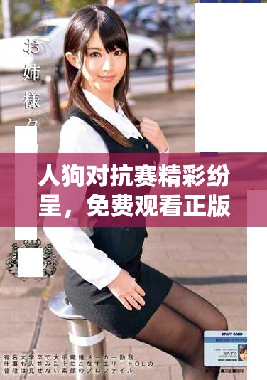 人狗对抗赛精彩纷呈，免费观看正版赛季回顾与精彩瞬间