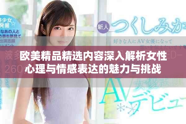 欧美精品精选内容深入解析女性心理与情感表达的魅力与挑战