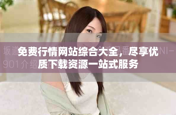 免费行情网站综合大全，尽享优质下载资源一站式服务