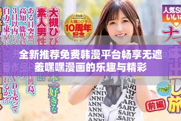 全新推荐免费韩漫平台畅享无遮羞嘿嘿漫画的乐趣与精彩