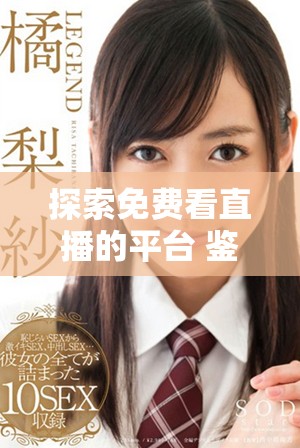 探索免费看直播的平台 鉴赏在线观看人气与内容精彩之处