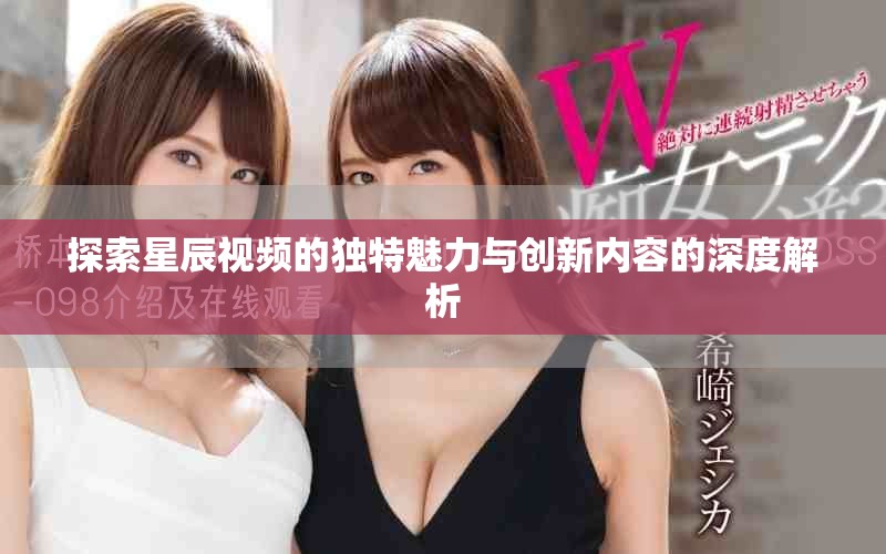 探索星辰视频的独特魅力与创新内容的深度解析