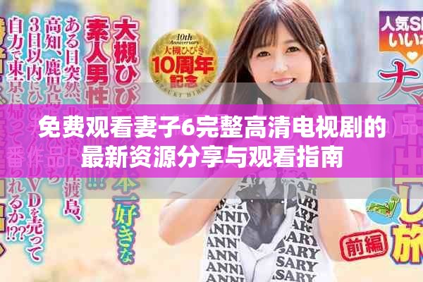 免费观看妻子6完整高清电视剧的最新资源分享与观看指南