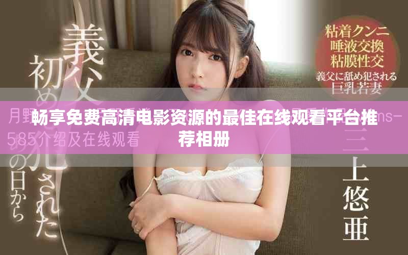 畅享免费高清电影资源的最佳在线观看平台推荐相册